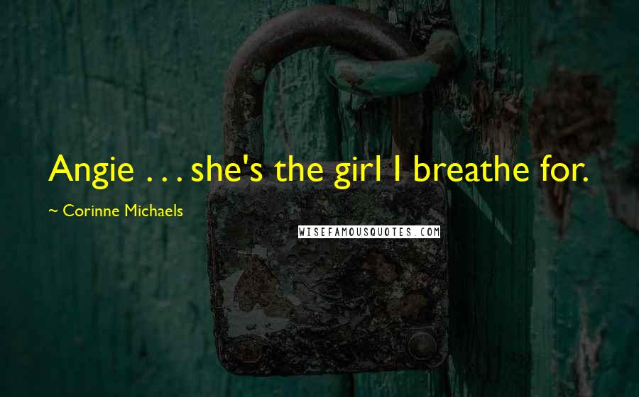 Corinne Michaels Quotes: Angie . . . she's the girl I breathe for.