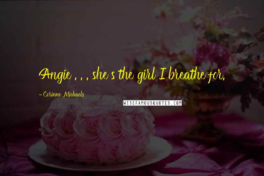 Corinne Michaels Quotes: Angie . . . she's the girl I breathe for.