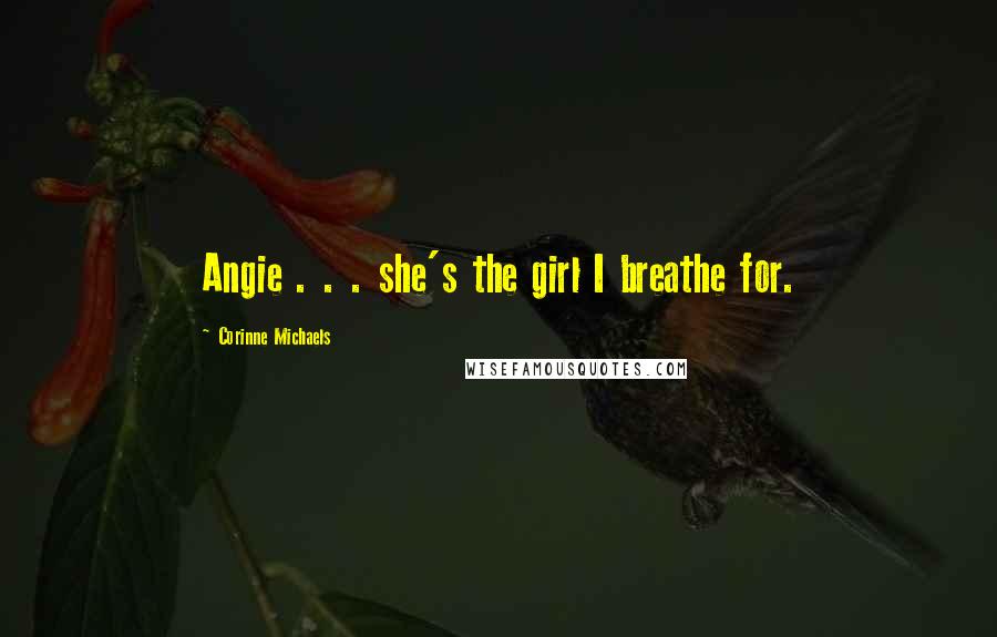Corinne Michaels Quotes: Angie . . . she's the girl I breathe for.