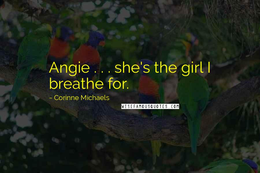 Corinne Michaels Quotes: Angie . . . she's the girl I breathe for.