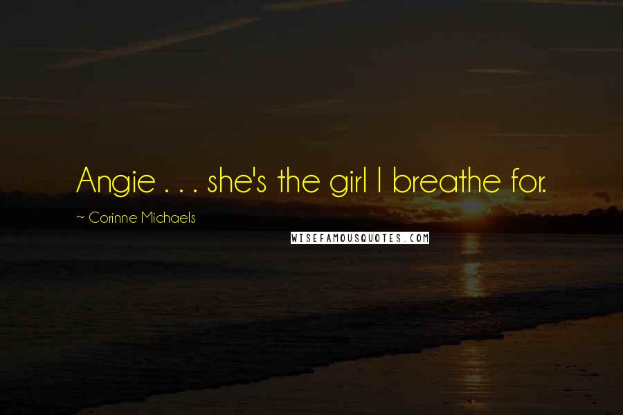 Corinne Michaels Quotes: Angie . . . she's the girl I breathe for.