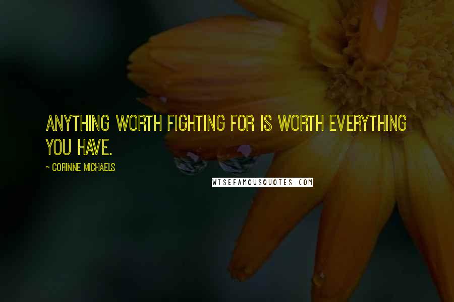 Corinne Michaels Quotes: anything worth fighting for is worth everything you have.