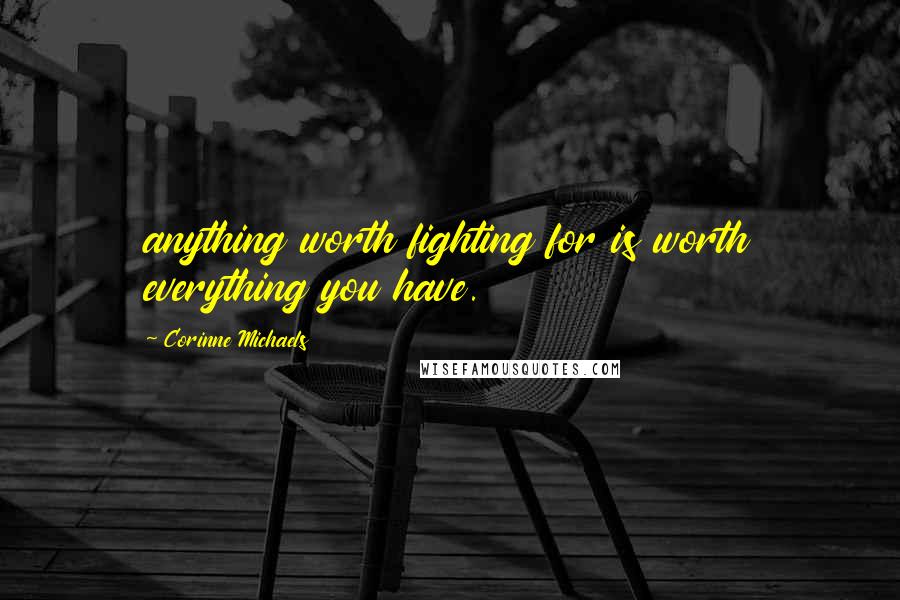 Corinne Michaels Quotes: anything worth fighting for is worth everything you have.