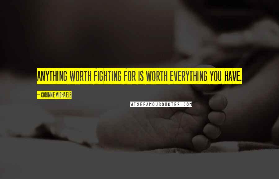 Corinne Michaels Quotes: anything worth fighting for is worth everything you have.