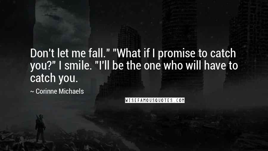 Corinne Michaels Quotes: Don't let me fall." "What if I promise to catch you?" I smile. "I'll be the one who will have to catch you.