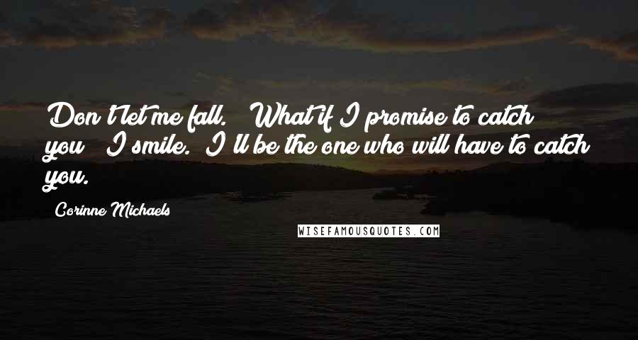 Corinne Michaels Quotes: Don't let me fall." "What if I promise to catch you?" I smile. "I'll be the one who will have to catch you.