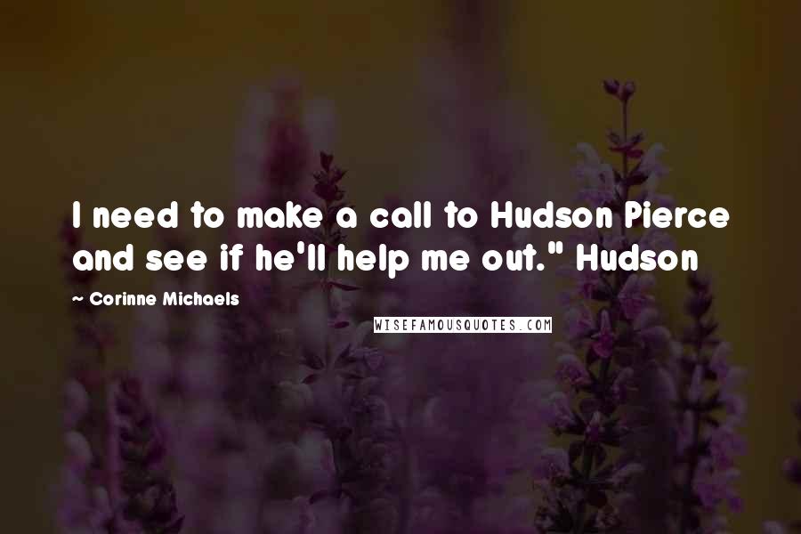 Corinne Michaels Quotes: I need to make a call to Hudson Pierce and see if he'll help me out." Hudson