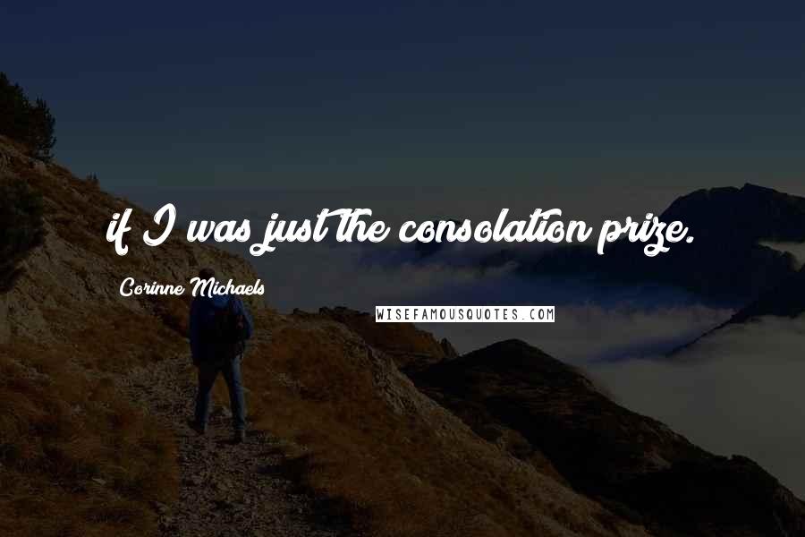 Corinne Michaels Quotes: if I was just the consolation prize.