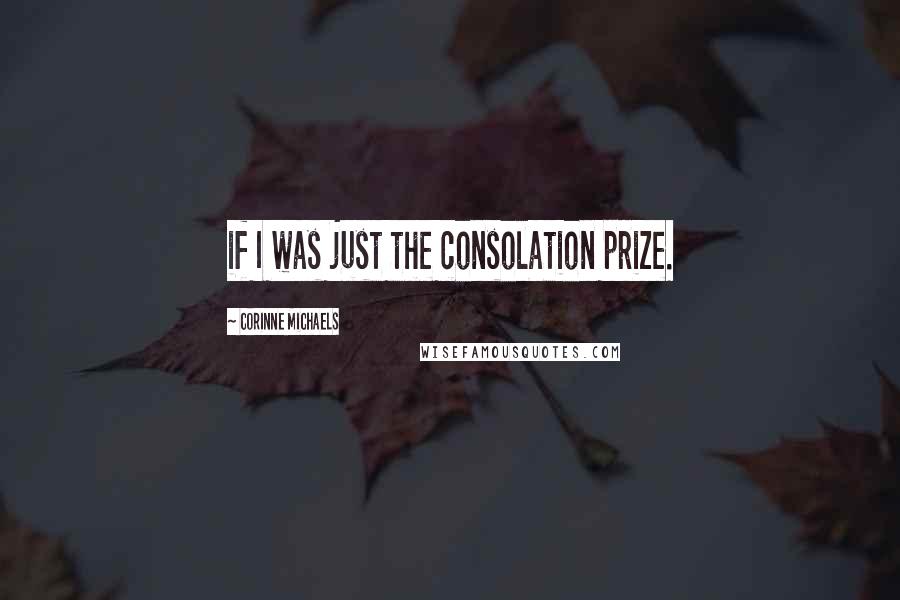 Corinne Michaels Quotes: if I was just the consolation prize.