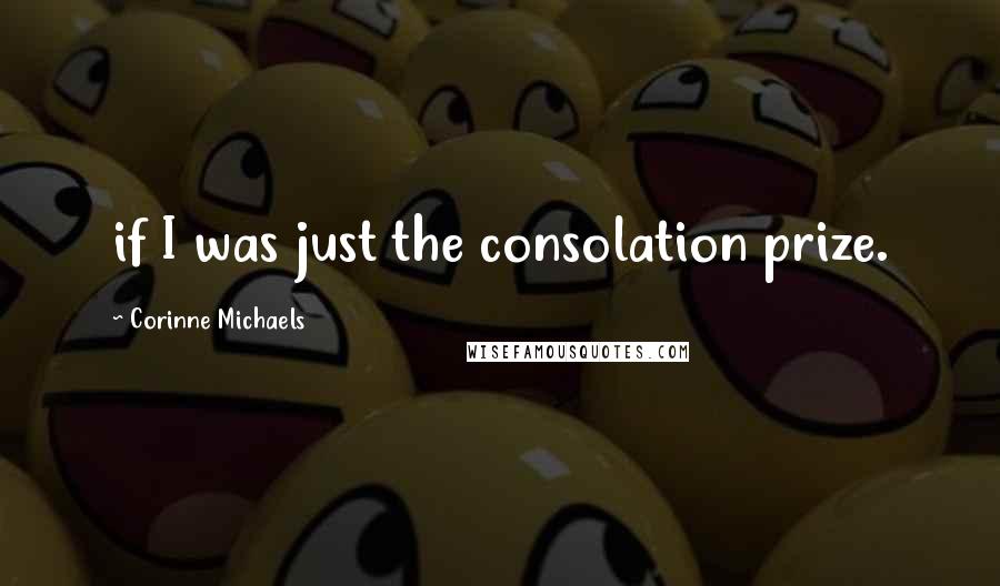 Corinne Michaels Quotes: if I was just the consolation prize.