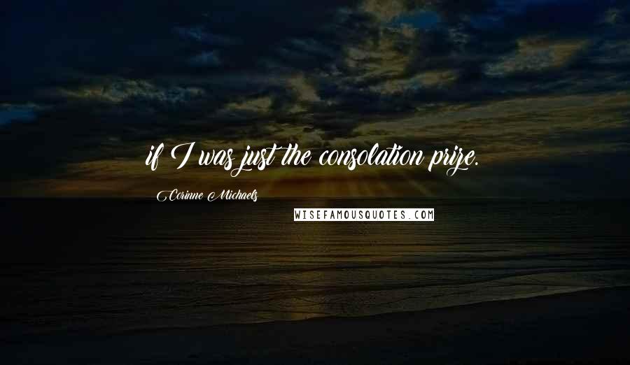 Corinne Michaels Quotes: if I was just the consolation prize.