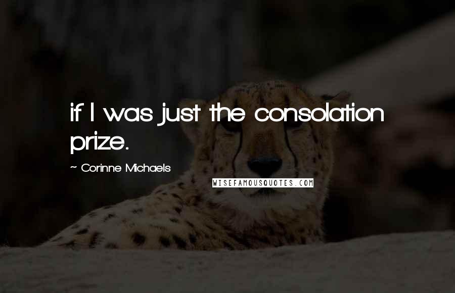 Corinne Michaels Quotes: if I was just the consolation prize.