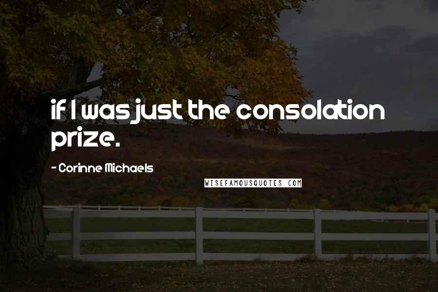 Corinne Michaels Quotes: if I was just the consolation prize.