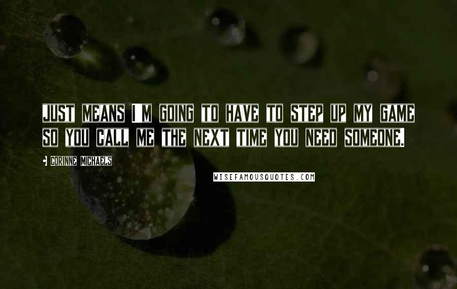 Corinne Michaels Quotes: just means I'm going to have to step up my game so you call me the next time you need someone.