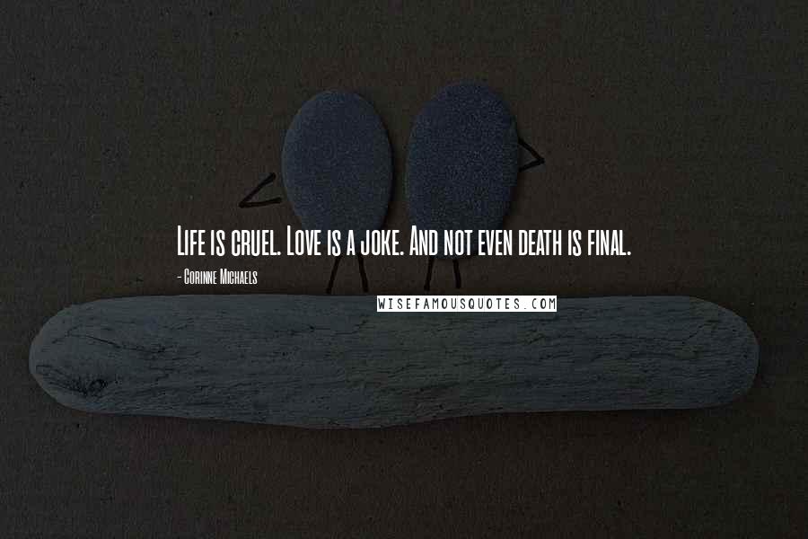 Corinne Michaels Quotes: Life is cruel. Love is a joke. And not even death is final.