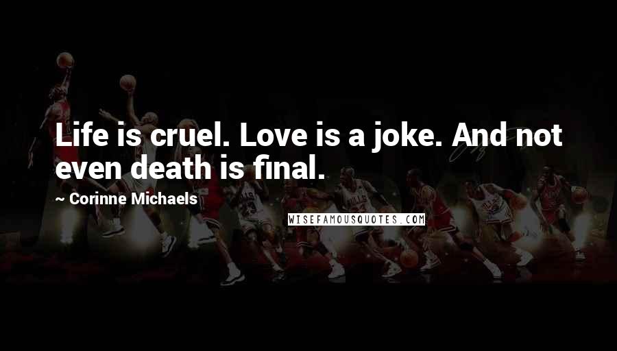 Corinne Michaels Quotes: Life is cruel. Love is a joke. And not even death is final.