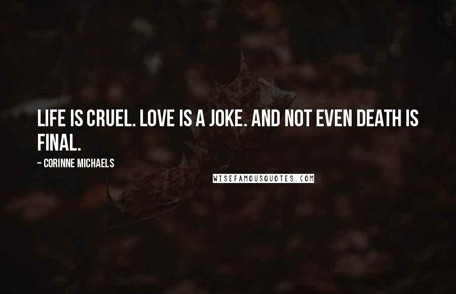 Corinne Michaels Quotes: Life is cruel. Love is a joke. And not even death is final.