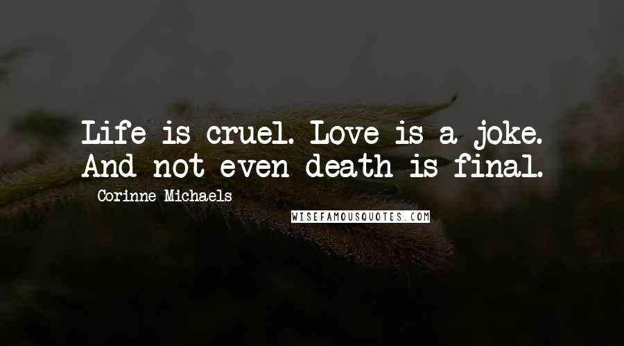 Corinne Michaels Quotes: Life is cruel. Love is a joke. And not even death is final.