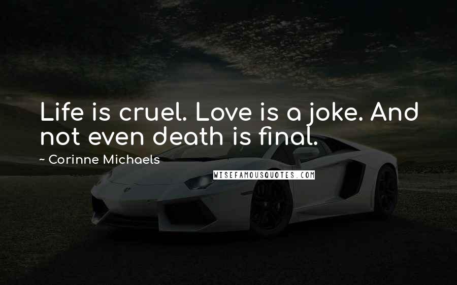 Corinne Michaels Quotes: Life is cruel. Love is a joke. And not even death is final.