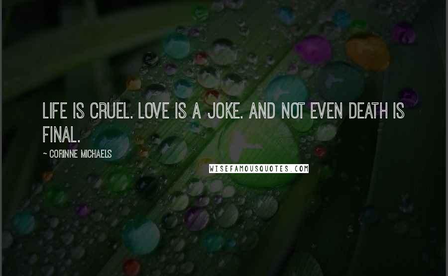 Corinne Michaels Quotes: Life is cruel. Love is a joke. And not even death is final.
