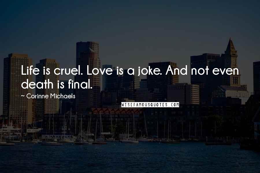 Corinne Michaels Quotes: Life is cruel. Love is a joke. And not even death is final.