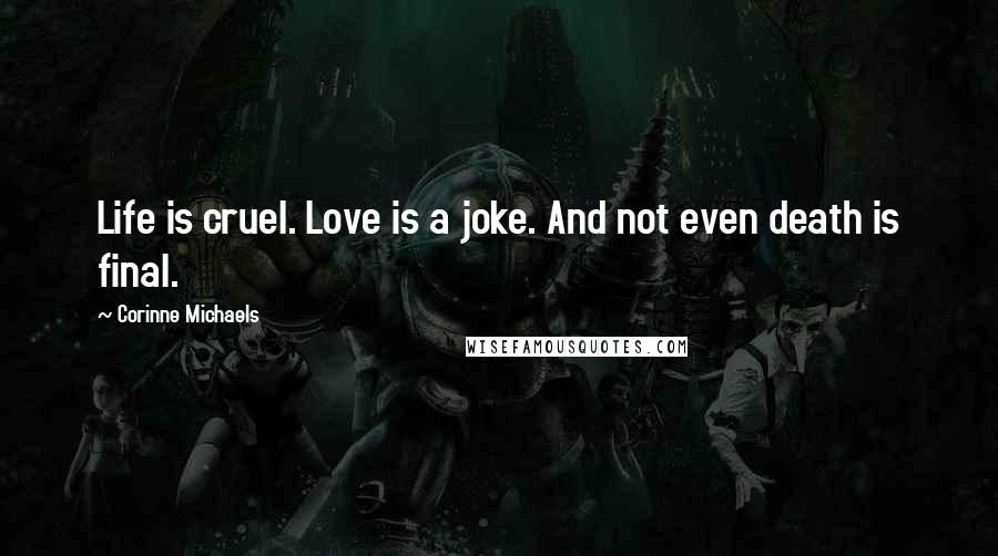 Corinne Michaels Quotes: Life is cruel. Love is a joke. And not even death is final.