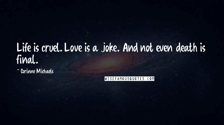 Corinne Michaels Quotes: Life is cruel. Love is a joke. And not even death is final.