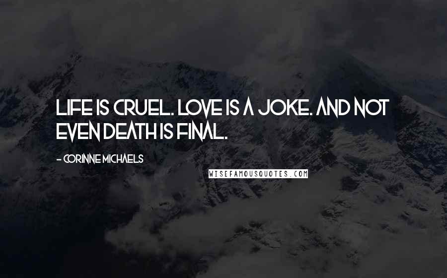 Corinne Michaels Quotes: Life is cruel. Love is a joke. And not even death is final.