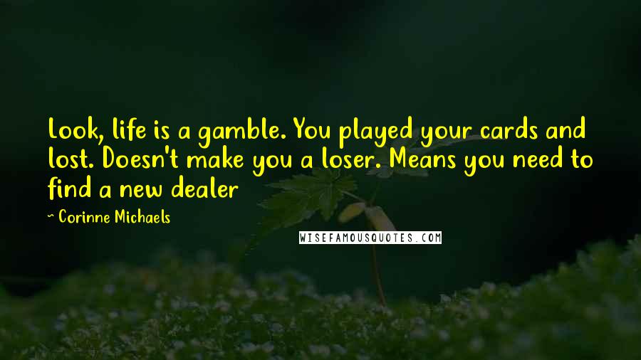 Corinne Michaels Quotes: Look, life is a gamble. You played your cards and lost. Doesn't make you a loser. Means you need to find a new dealer