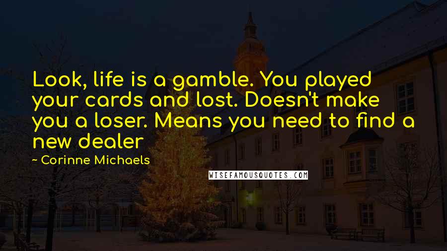 Corinne Michaels Quotes: Look, life is a gamble. You played your cards and lost. Doesn't make you a loser. Means you need to find a new dealer