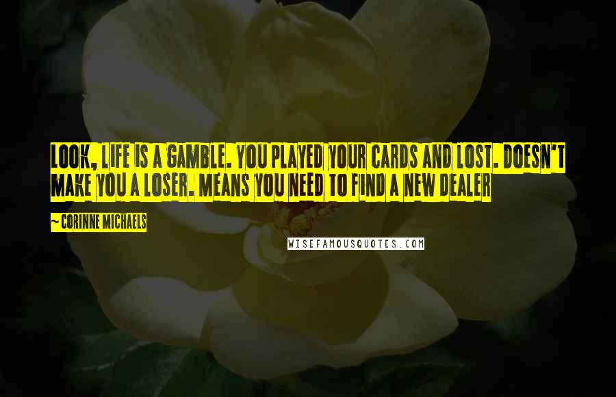 Corinne Michaels Quotes: Look, life is a gamble. You played your cards and lost. Doesn't make you a loser. Means you need to find a new dealer