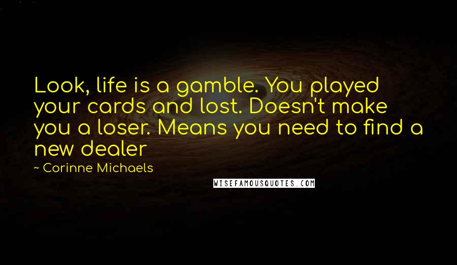 Corinne Michaels Quotes: Look, life is a gamble. You played your cards and lost. Doesn't make you a loser. Means you need to find a new dealer