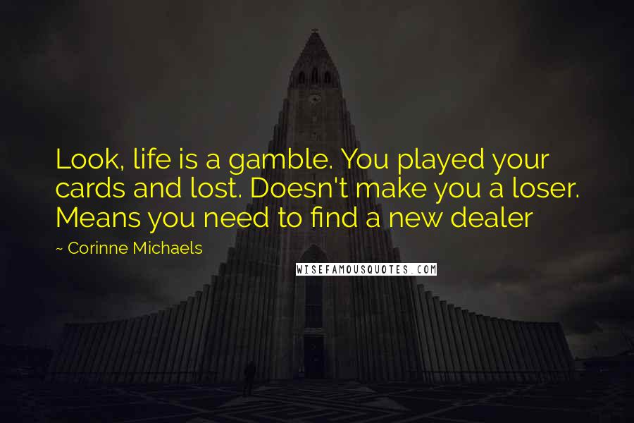 Corinne Michaels Quotes: Look, life is a gamble. You played your cards and lost. Doesn't make you a loser. Means you need to find a new dealer