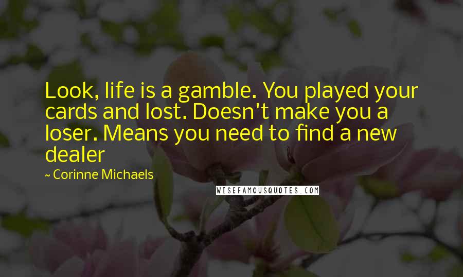 Corinne Michaels Quotes: Look, life is a gamble. You played your cards and lost. Doesn't make you a loser. Means you need to find a new dealer