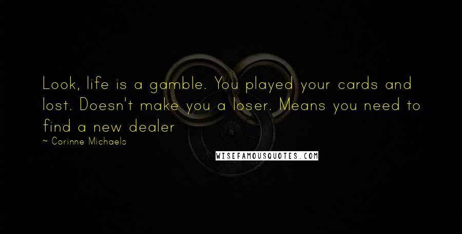 Corinne Michaels Quotes: Look, life is a gamble. You played your cards and lost. Doesn't make you a loser. Means you need to find a new dealer