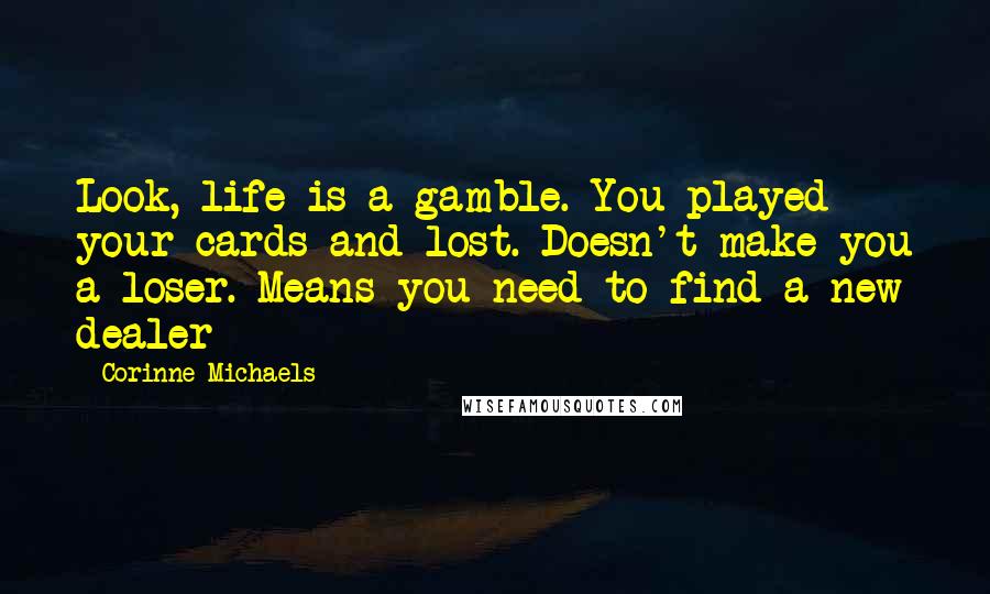Corinne Michaels Quotes: Look, life is a gamble. You played your cards and lost. Doesn't make you a loser. Means you need to find a new dealer