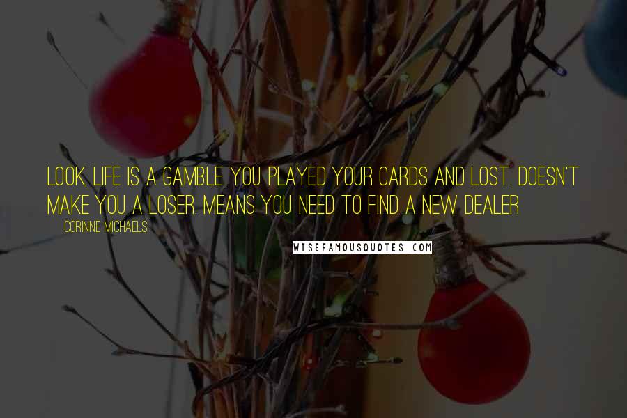 Corinne Michaels Quotes: Look, life is a gamble. You played your cards and lost. Doesn't make you a loser. Means you need to find a new dealer