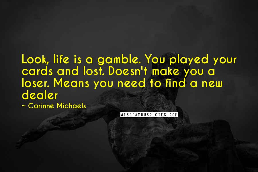 Corinne Michaels Quotes: Look, life is a gamble. You played your cards and lost. Doesn't make you a loser. Means you need to find a new dealer