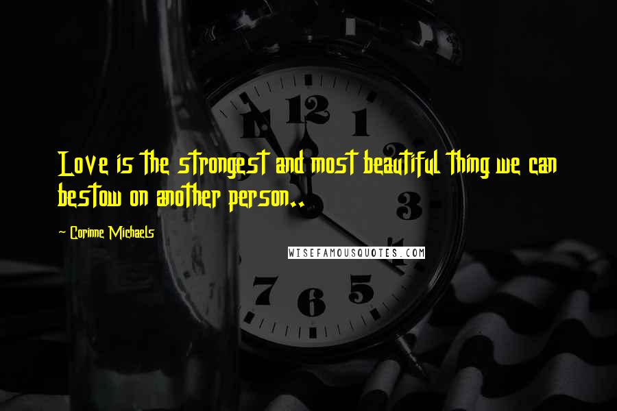 Corinne Michaels Quotes: Love is the strongest and most beautiful thing we can bestow on another person..