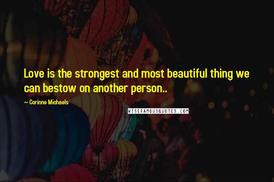 Corinne Michaels Quotes: Love is the strongest and most beautiful thing we can bestow on another person..