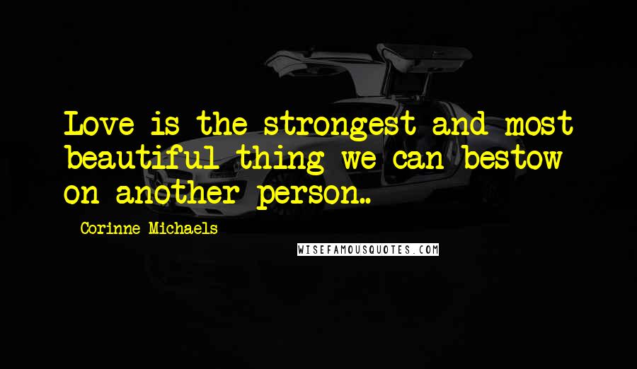 Corinne Michaels Quotes: Love is the strongest and most beautiful thing we can bestow on another person..