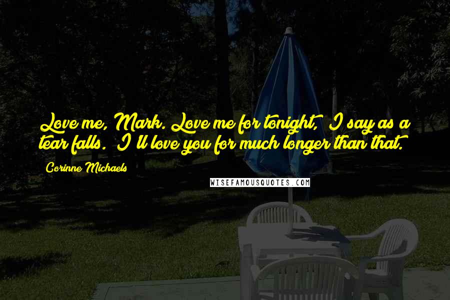 Corinne Michaels Quotes: Love me, Mark. Love me for tonight," I say as a tear falls. "I'll love you for much longer than that.