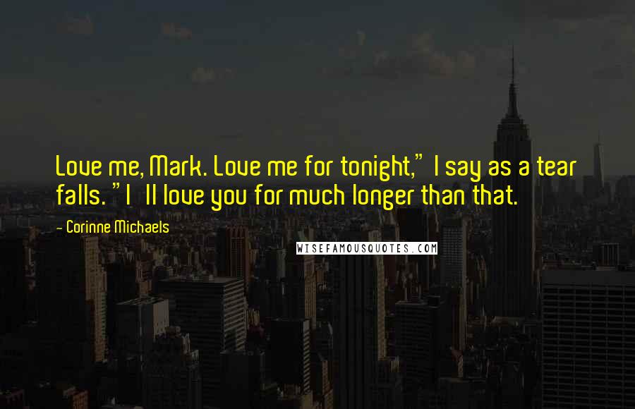 Corinne Michaels Quotes: Love me, Mark. Love me for tonight," I say as a tear falls. "I'll love you for much longer than that.