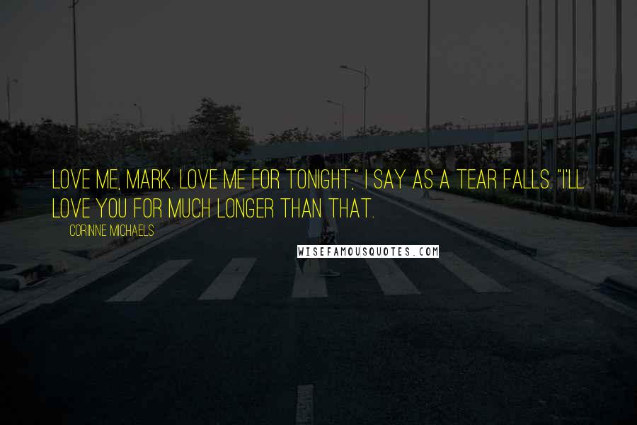 Corinne Michaels Quotes: Love me, Mark. Love me for tonight," I say as a tear falls. "I'll love you for much longer than that.