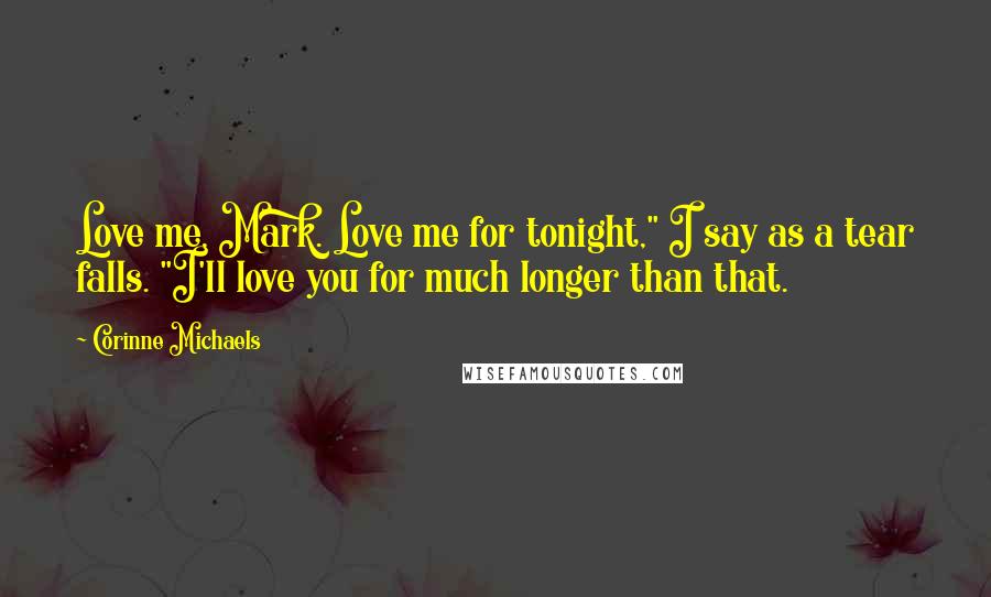 Corinne Michaels Quotes: Love me, Mark. Love me for tonight," I say as a tear falls. "I'll love you for much longer than that.