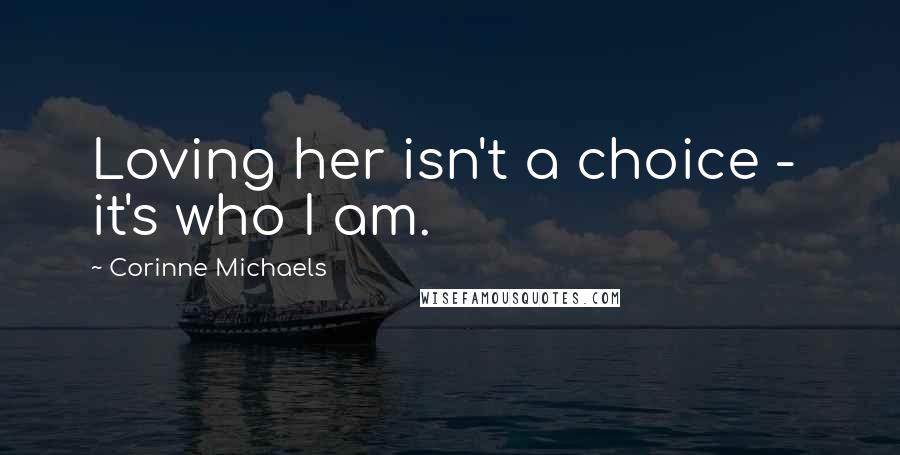 Corinne Michaels Quotes: Loving her isn't a choice -  it's who I am.