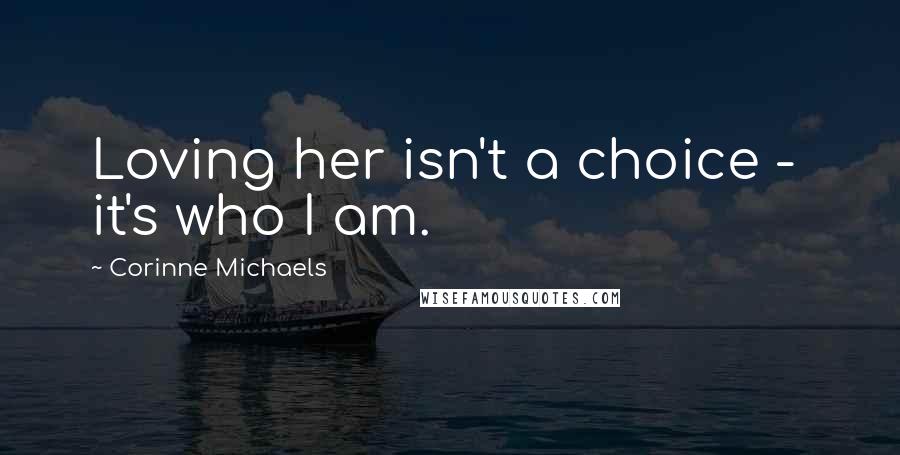 Corinne Michaels Quotes: Loving her isn't a choice - it's who I am.