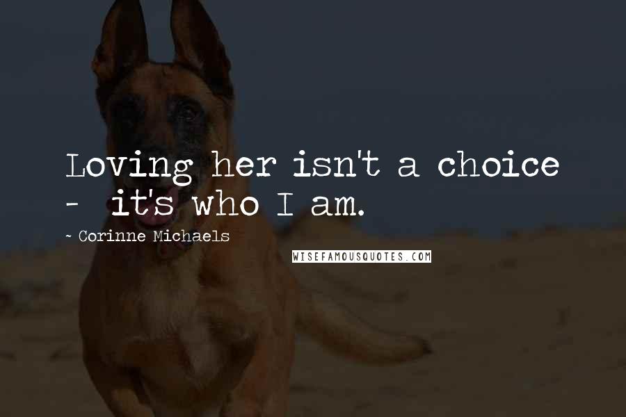 Corinne Michaels Quotes: Loving her isn't a choice - it's who I am.