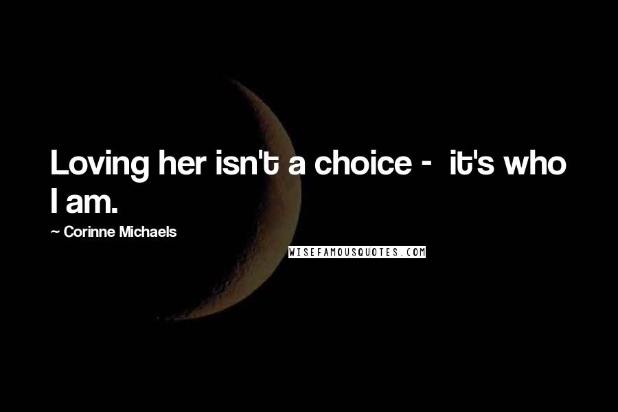 Corinne Michaels Quotes: Loving her isn't a choice -  it's who I am.