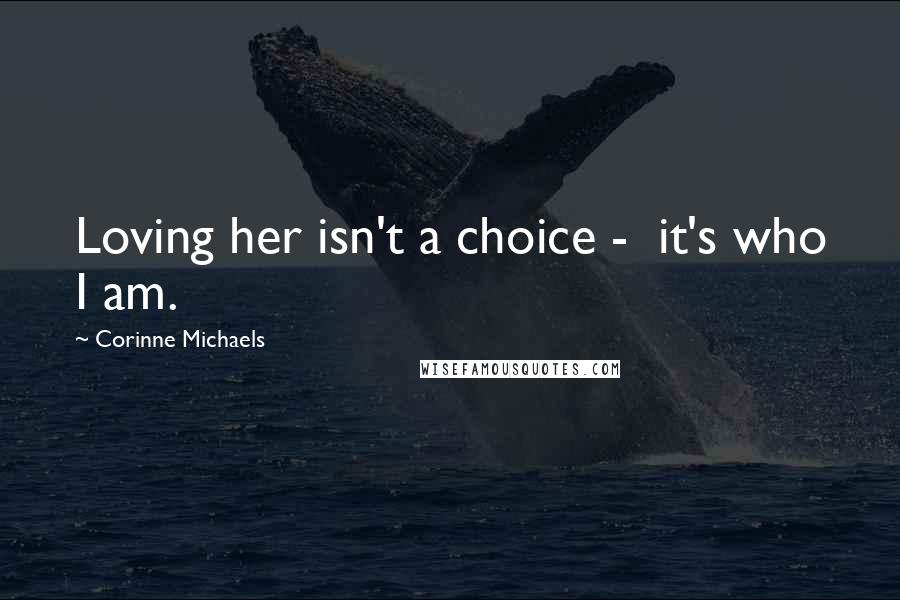 Corinne Michaels Quotes: Loving her isn't a choice -  it's who I am.